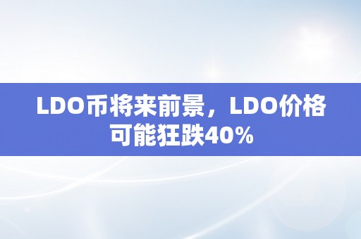 LDO币将来前景，LDO价格可能狂跌40%