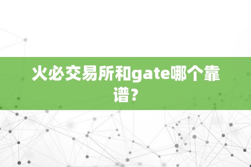 火必交易所和gate哪个靠谱？