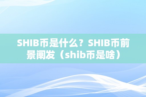 SHIB币是什么？SHIB币前景阐发（shib币是啥）