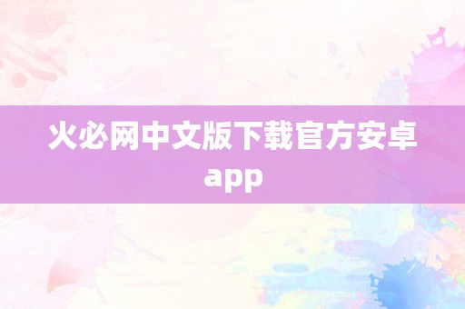 火必网中文版下载官方安卓app