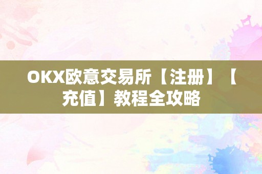 OKX欧意交易所【注册】【充值】教程全攻略