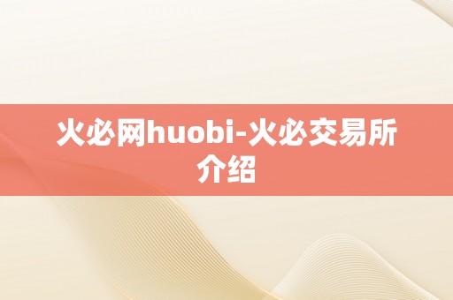 火必网huobi-火必交易所介绍