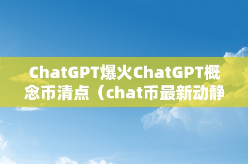 ChatGPT爆火ChatGPT概念币清点（chat币最新动静）