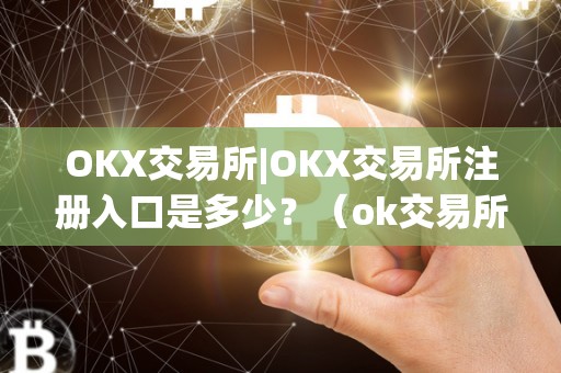 OKX交易所|OKX交易所注册入口是多少?(ok交易所登录网址)(如何注册okx交易所账户)