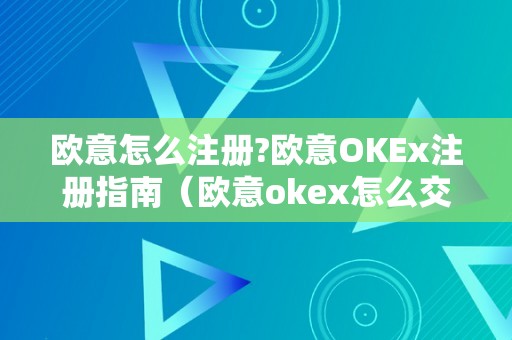 欧意怎么注册?欧意OKEx注册指南（欧意okex怎么交易）