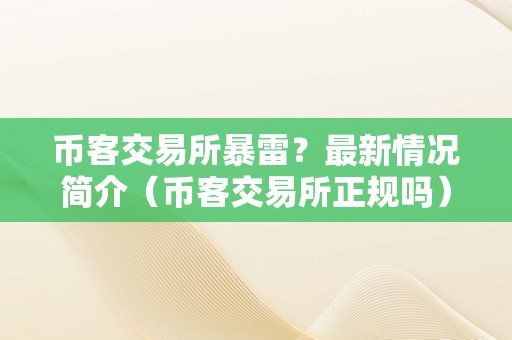 币客交易所暴雷？最新情况简介（币客交易所正规吗）