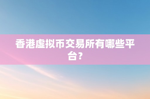 香港虚拟币交易所有哪些平台？