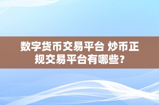 数字货币交易平台 炒币正规交易平台有哪些？