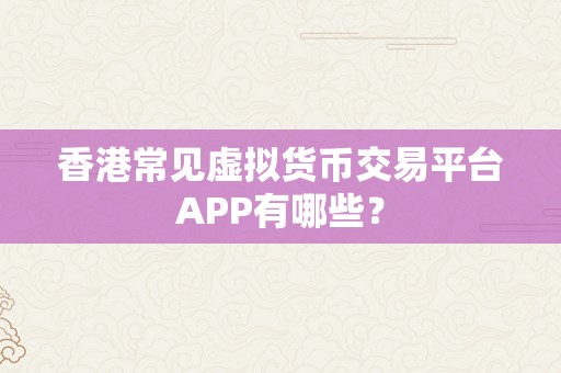 香港常见虚拟货币交易平台APP有哪些？