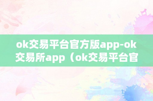 ok交易平台官方版app-ok交易所app（ok交易平台官网下载）