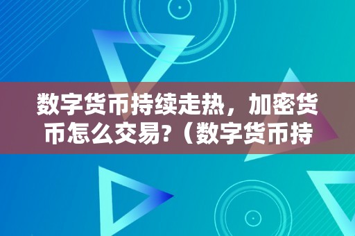 数字货币持续走热，加密货币怎么交易?（数字货币持续走热,加密货币怎么交易）