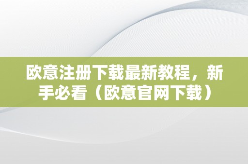 欧意注册下载最新教程，新手必看（欧意官网下载）