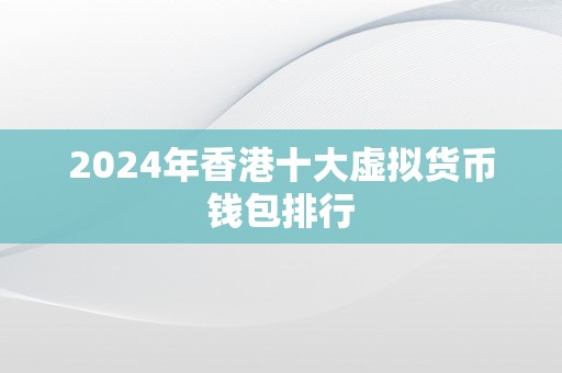 2024年香港十大虚拟货币钱包排行