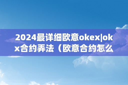 2024最详细欧意okex|okx合约弄法（欧意合约怎么玩）