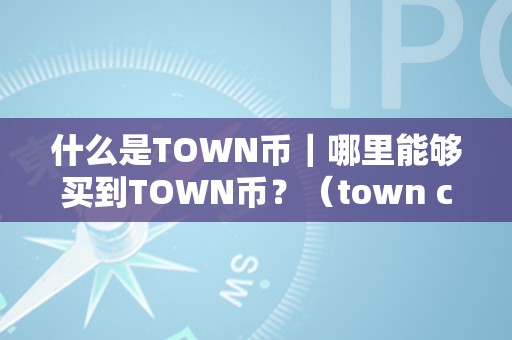 什么是TOWN币｜哪里能够买到TOWN币？（town coin）