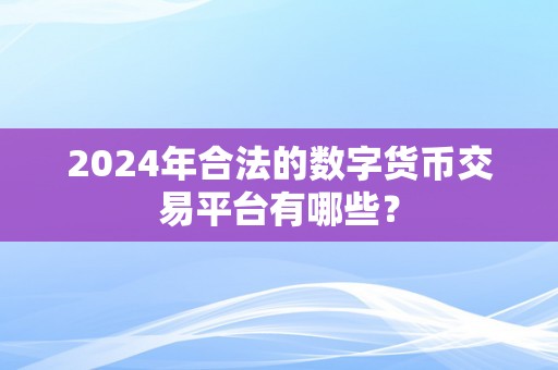 2024年合法的数字货币交易平台有哪些？