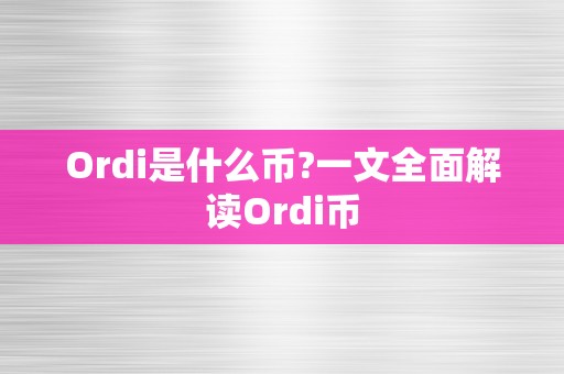 Ordi是什么币?一文全面解读Ordi币