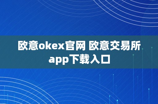 欧意okex官网 欧意交易所app下载入口