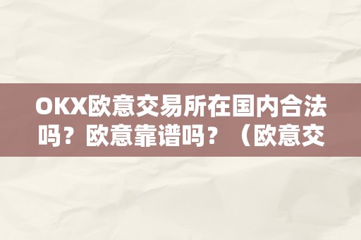 OKX欧意交易所在国内合法吗？欧意靠谱吗？（欧意交易所正规吗）