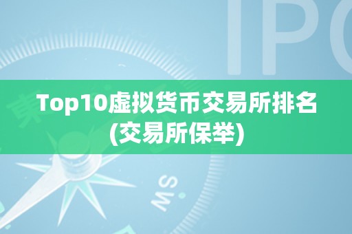 Top10虚拟货币交易所排名(交易所保举)