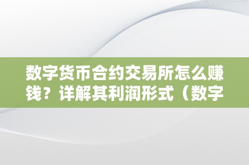 数字货币合约交易所怎么赚钱？详解其利润形式（数字货币交易所合约怎么玩）