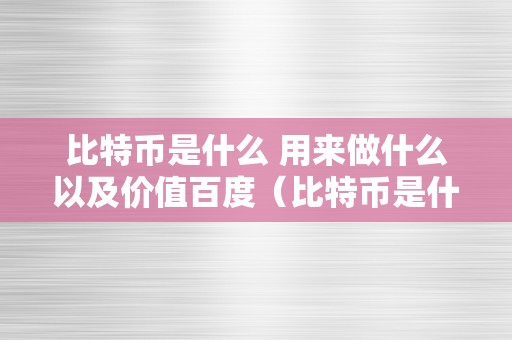 比特币是什么 用来做什么以及价值百度（比特币是什么能用来干嘛?）