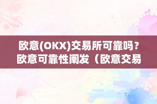 欧意(OKX)交易所可靠吗？欧意可靠性阐发（欧意交易所正规吗）