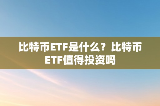 比特币ETF是什么？比特币ETF值得投资吗