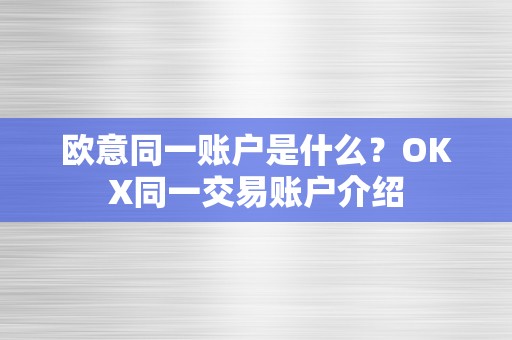 欧意同一账户是什么？OKX同一交易账户介绍