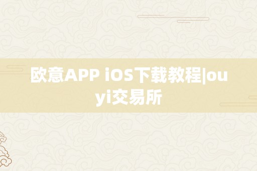 欧意APP iOS下载教程|ouyi交易所