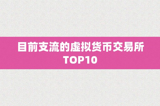 目前支流的虚拟货币交易所TOP10