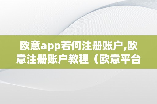 欧意app若何注册账户,欧意注册账户教程（欧意平台）