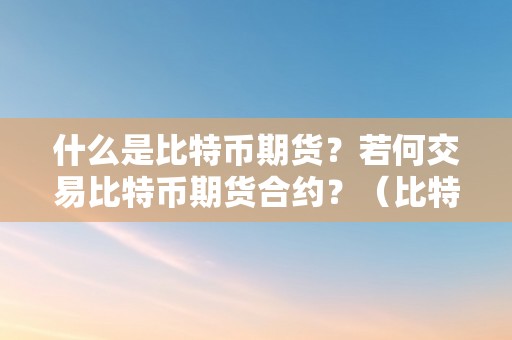 什么是比特币期货？若何交易比特币期货合约？（比特币期货合约交易规则）