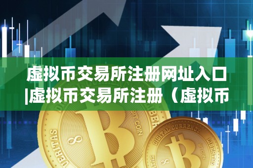 虚拟币交易所注册网址入口|虚拟币交易所注册（虚拟币交易所网站）（虚拟币交易所怎么注册）