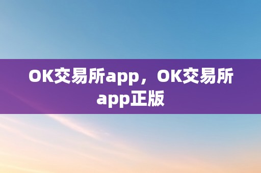 OK交易所app，OK交易所app正版