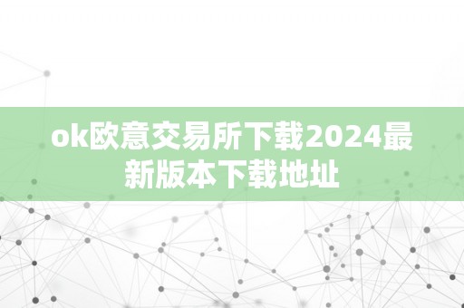 ok欧意交易所下载2024最新版本下载地址