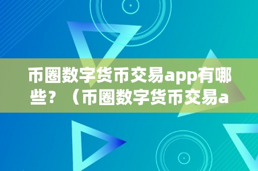 币圈数字货币交易app有哪些？（币圈数字货币交易app有哪些软件）