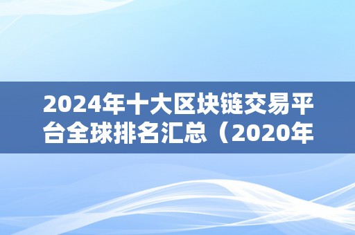 2024年十大区块链交易平台全球排名汇总（2020年最新十大区块链交易平台排行榜）