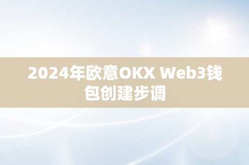 2024年欧意OKX Web3钱包创建步调