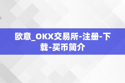 欧意_OKX交易所-注册-下载-买币简介