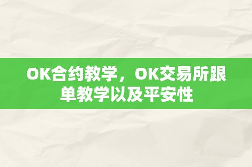 OK合约教学，OK交易所跟单教学以及平安性