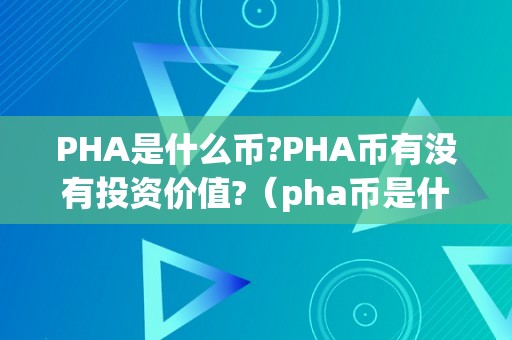 PHA是什么币?PHA币有没有投资价值?（pha币是什么币合法吗）