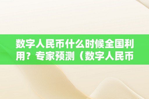 数字人民币什么时候全国利用？专家预测（数字人民币什么时候全国利用 视频）