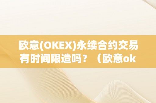 欧意(OKEX)永续合约交易有时间限造吗？（欧意okex交易所）