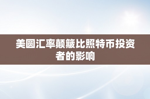 美圆汇率颠簸比照特币投资者的影响