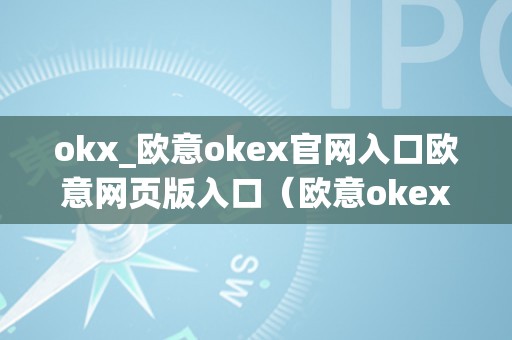 okx_欧意okex官网入口欧意网页版入口（欧意okex客服德律风）