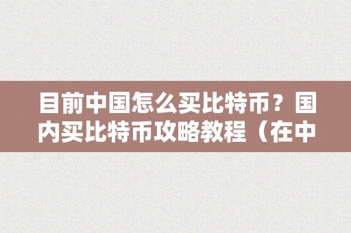 目前中国怎么买比特币？国内买比特币攻略教程（在中国若何买比特币）