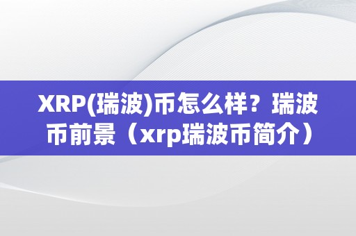 XRP(瑞波)币怎么样？瑞波币前景（xrp瑞波币简介）