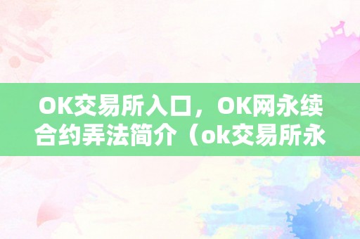 OK交易所入口，OK网永续合约弄法简介（ok交易所永续合约怎么玩）