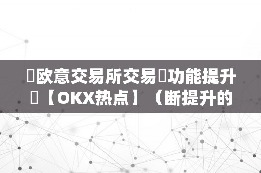 ​欧意交易所交易​功能提升​【OKX热点】（断提升的努力下，okx是全球领先的数字资产交易平台之一）